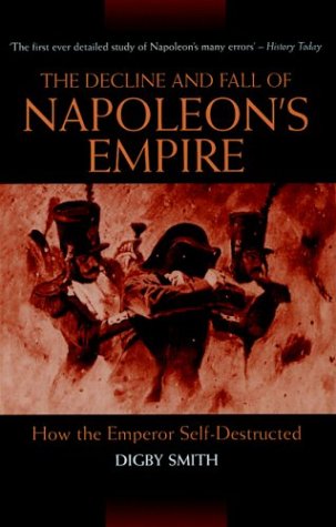 The Decline And Fall Of Napoleon's Empire: How The Emperor Self-Destructed Politics & History