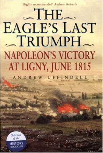 The Eagle's Last Triumph: Napoleon's Victory at Ligny, June 1815 book