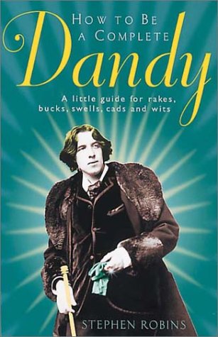How to Be a Complete Dandy: A Little Guide for Rakes, Bucks, Swells, Cads and Wits Humour & Satire