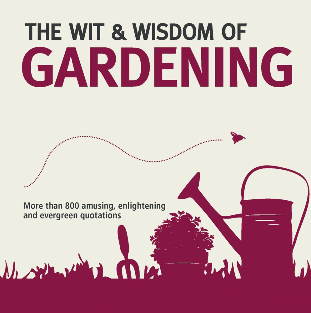 The Wit & Wisdom of Gardening: Unforgettable Quotations from the Bottom of the Garden book