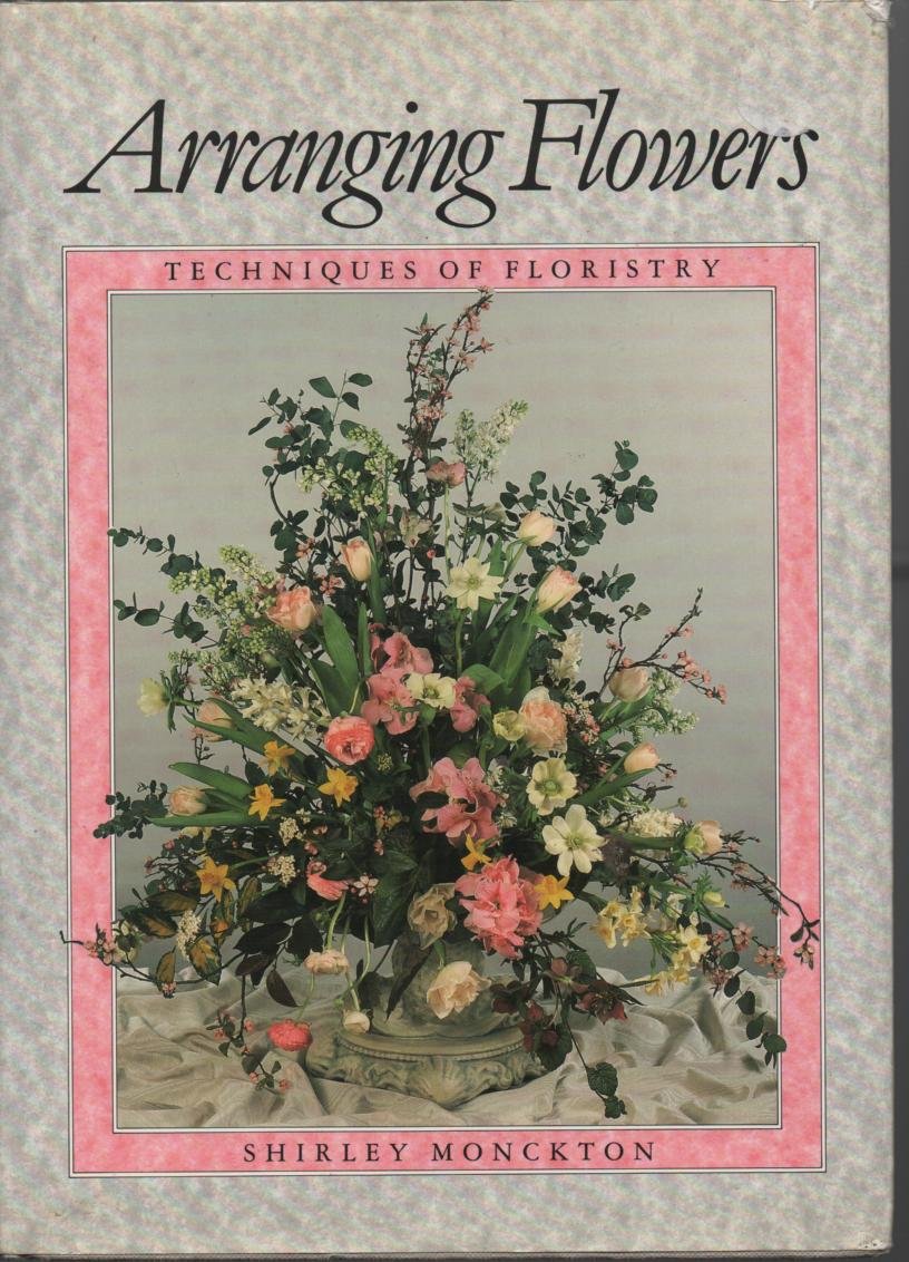 Arranging Flowers: Techniques of Floristry book