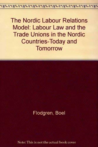 The Nordic Labour Relations Model: Labour Law and the Trade Unions in the Nordic Countries-Today and Tomorrow: Labour Law and Trade Unions in the Nordic Countries - Today and Tomorrow Law