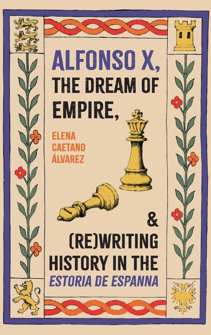 Alfonso X, the Dream of Empire, and (Re)Writing History in the Estoria de Espanna Politics & History
