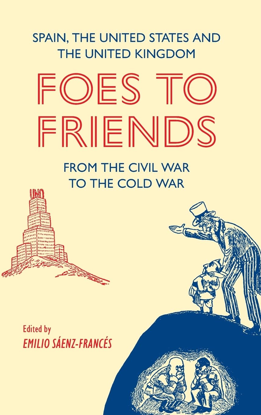 Foes to Friends. Spain, the United States and the United Kingdom from the Civil War to the Cold War Business, Finance & Career