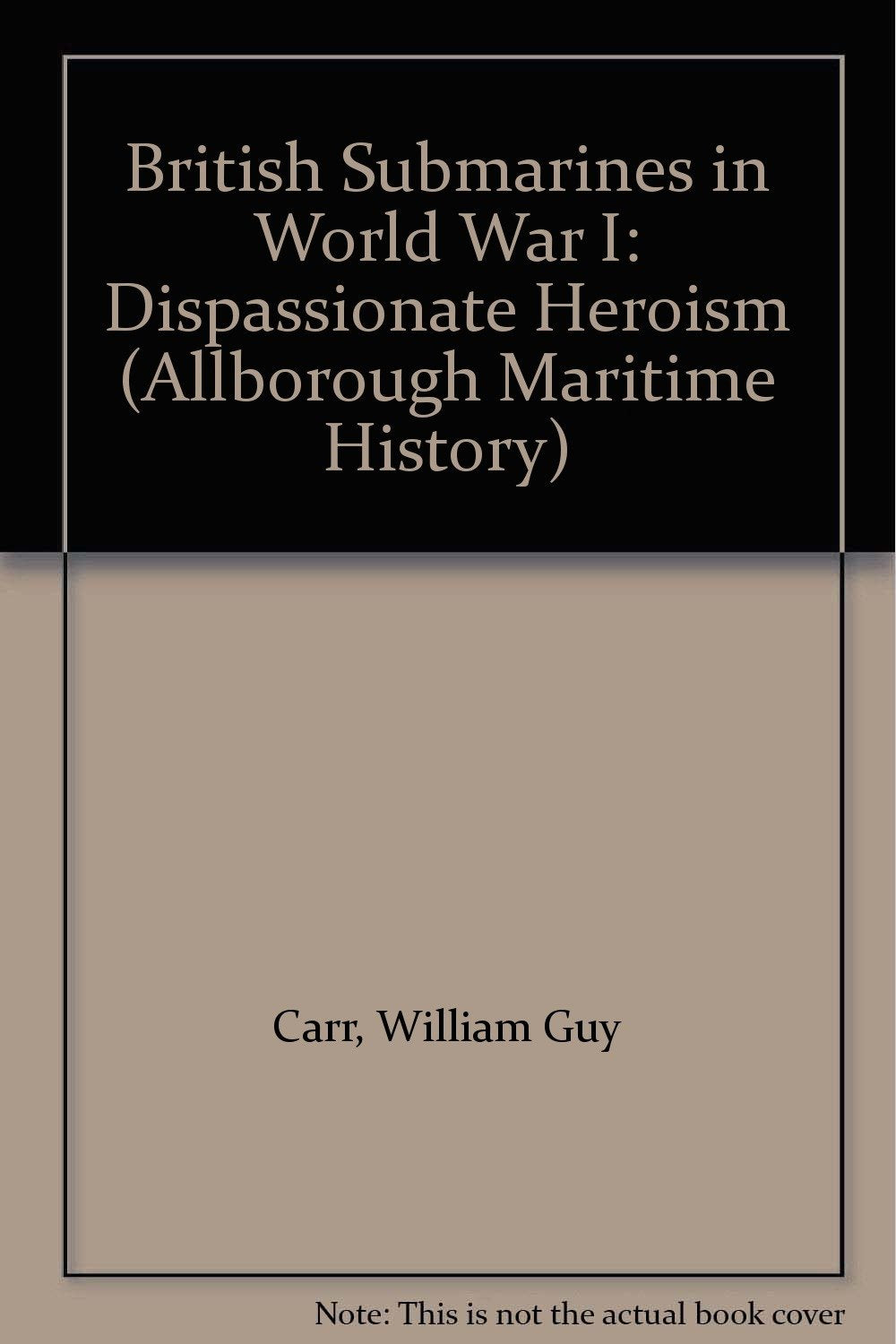British Submarines in World War I: Dispassionate Heroism (Allborough Maritime History S.) Politics & History