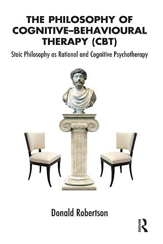 The Philosophy of Cognitive-behavioural Therapy Cbt: Stoic Philosophy As Rational and Cognitive Psychotherapy Psychology