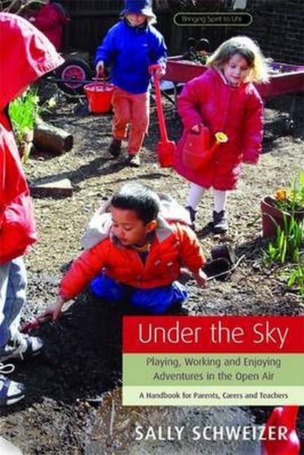 Under the Sky: Playing, Working and Enjoying Adventures in the Open Air - A Handbook for Parents, Carers and Teachers (Bringing Spirit to Life S.) Study Guides