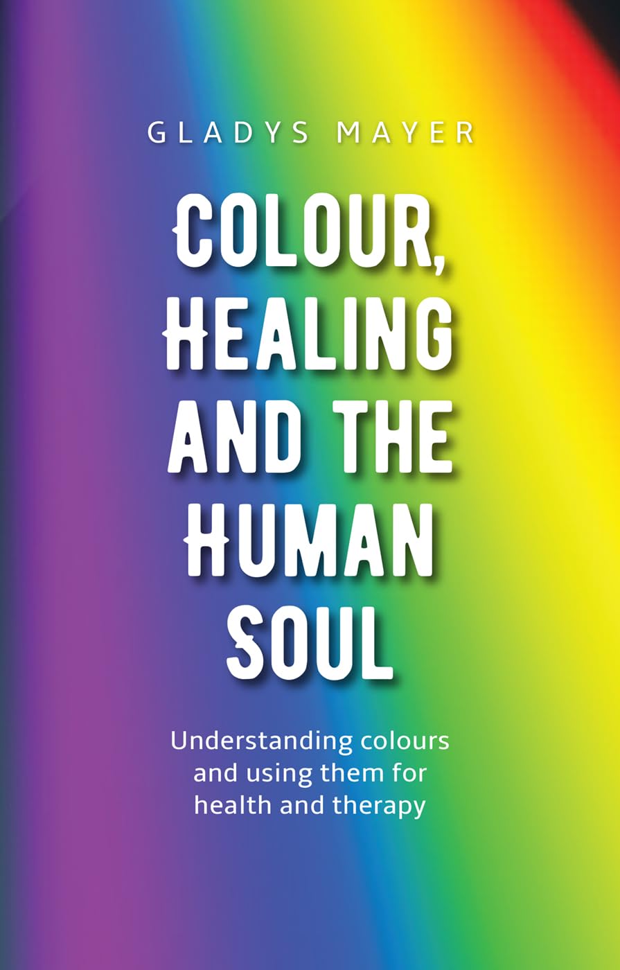 Colour, Healing, and the Human Soul: Understanding Colours and Using Them for Health and Therapy Medicine