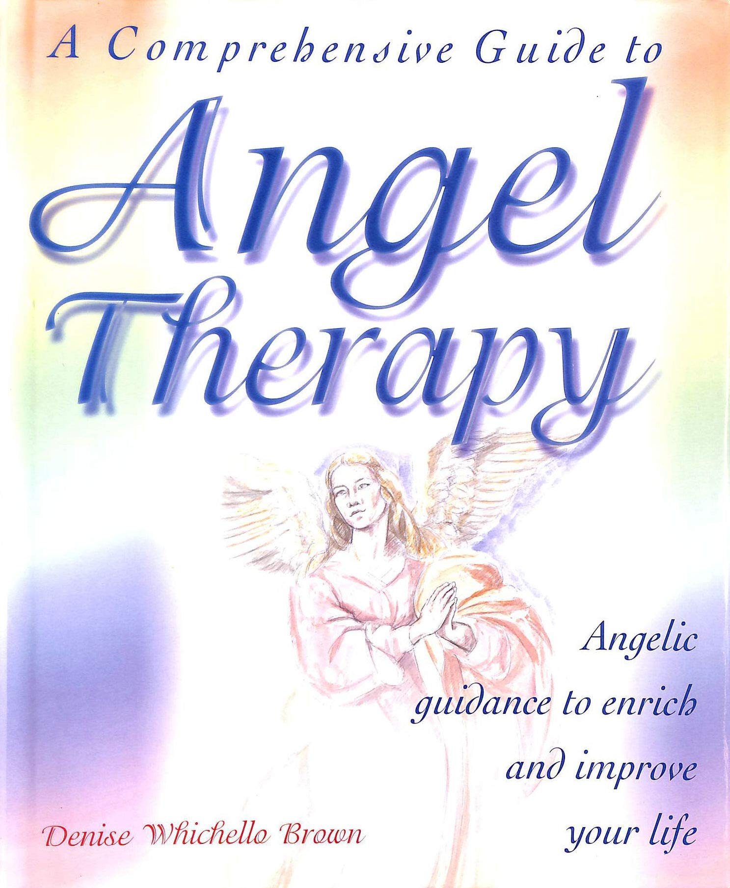 A Comprehensive Guide to Angel Therapy: Angelic Guidance to Enrich and Improve Your Life Religion & Esotericism