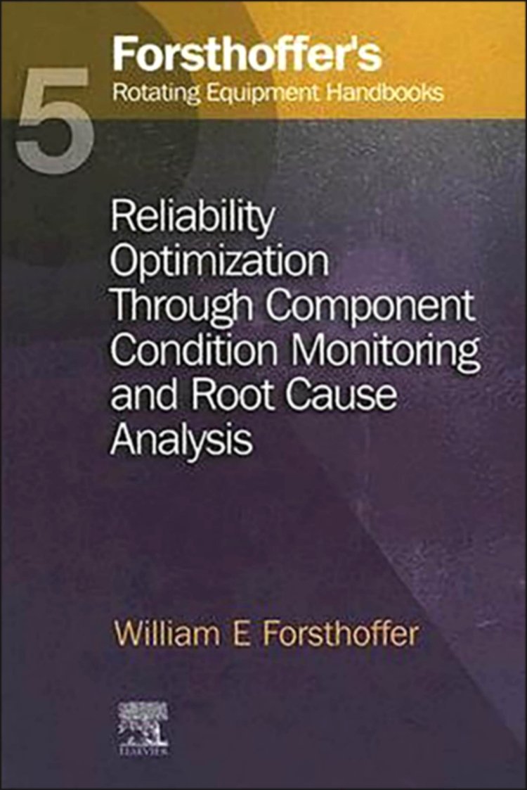 5. Forsthoffer's Rotating Equipment Handbooks: Reliability Optimization through Component Condition Monitoring and Root Cause Analysis Business & Technology