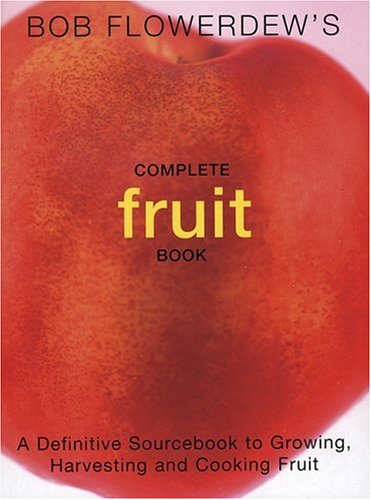 Bob Flowerdew's Complete Fruit Book: A Definitive Sourcebook to Growing, Harvesting and Cooking Fruit Garden & Plants