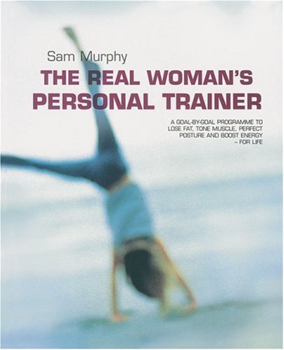 The Real Woman's Personal Trainer: A Goal-by-goal Programme to Lose Fat, Tone Muscle, Perfect Posture And Boost Energy - for Life book