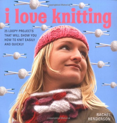 I Love Knitting: 25 Loopy Projects That Will Show You How to Knit Easily and Quickly Hobbies & Crafts
