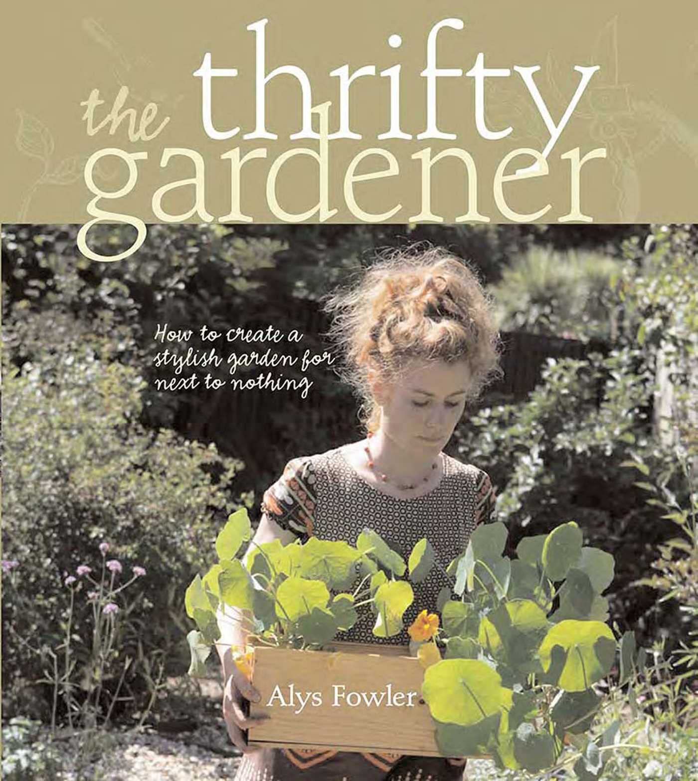 Thrifty Gardener: How To Create A Stylish Garden For Next To Nothing Garden & Plants