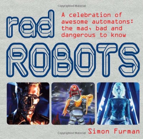 Rad Robots: A celebration of awesome automatons: the mad, bad and dangerous to know Social Sciences