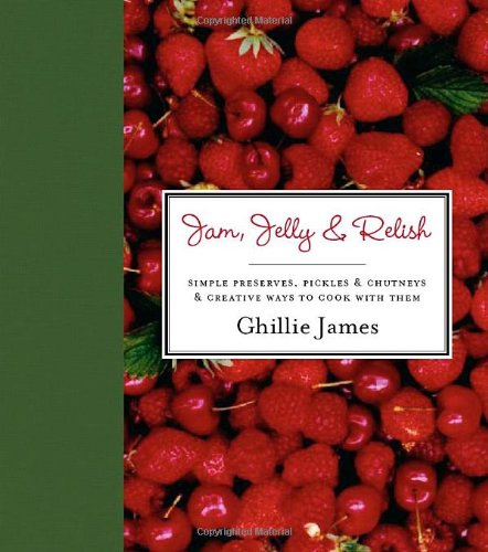 Jam, Jelly & Relish: Simple Preserves, Pickles & Chutneys & Creative Ways to Cook with Them Leisure, Home & Garden
