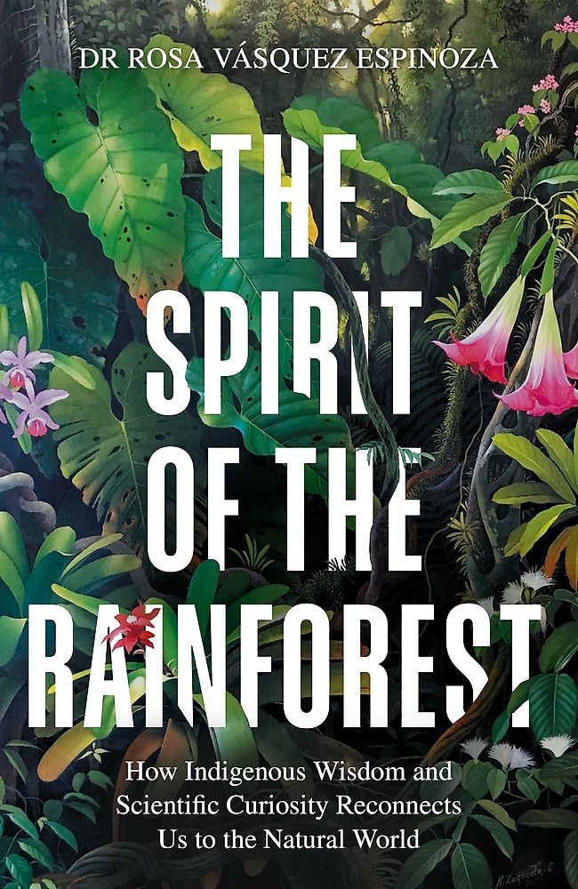 The Spirit of the Rainforest: How indigenous wisdom and scientific curiosity reconnects us to the natural world Books