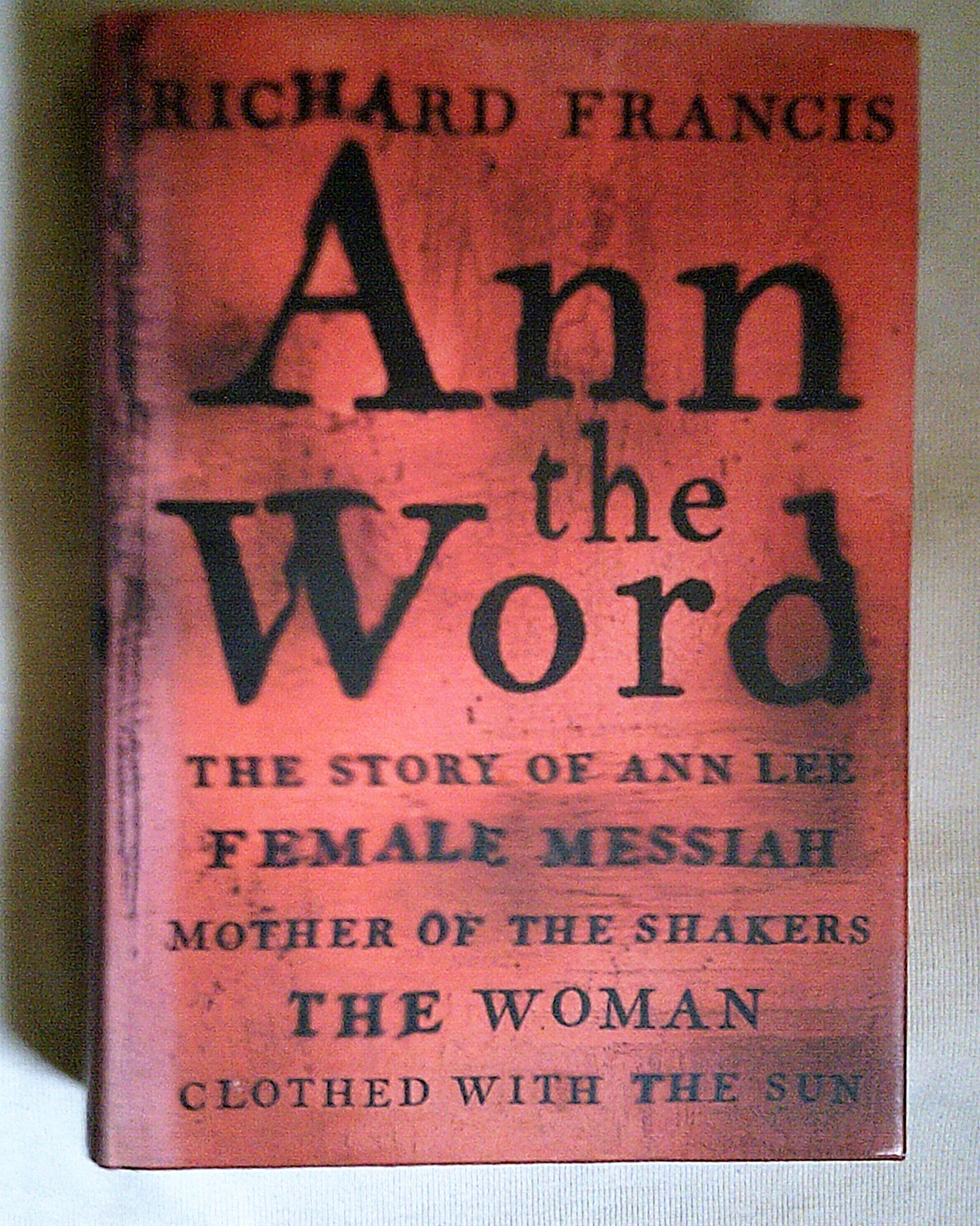 Ann The Word: The Story of Ann Lee, Female Messiah, Mother of the Shakers, the Woman Clothed with the Sun Memories