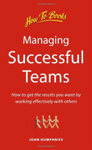 Managing Successful Teams: How to get the results you want by working effectively with others: How to Achieve Your Objectives by Working Effectively with Others Business, Finance & Career