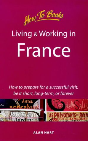 Living and Working in France: How to Prepare for a Successful Visit, Be It Short, Long-Term or Forever book