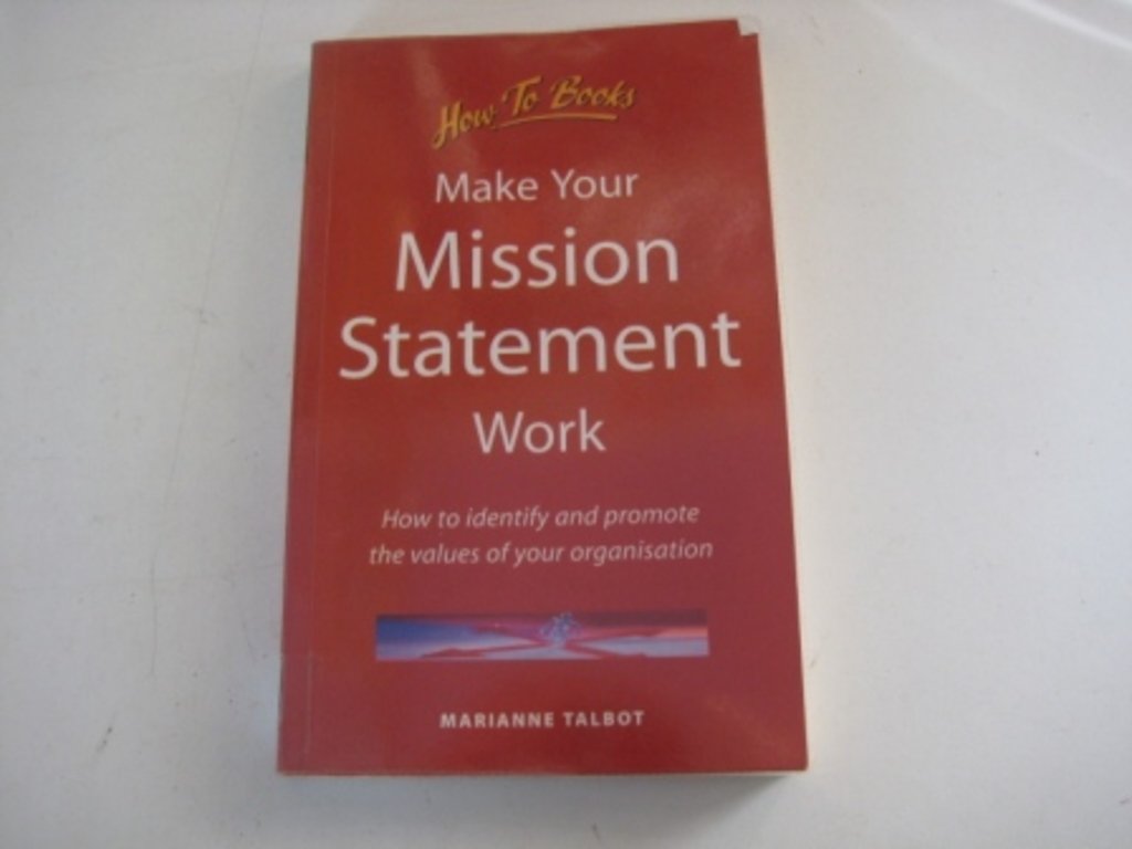 Make Your Mission Statement Work: How to Identify and Promote the Values of Your Organisation: How to Identify and Promote the Values of Your Organization (Business and Management) Business, Finance & Career