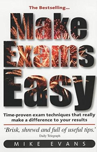 Make Exams Easy: The Things You Need to Know: Learn Time-proven Exam Techniques, Boost Your Confidence and Results, Understand What Examiners Look for Business, Finance & Career