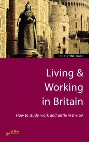 Living & Working in Britain: 2nd edition: How to study, work and settle in the UK Business, Finance & Career