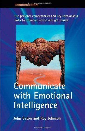 Communicate with Emotional Intelligence: Use personal competencies and key relationship skills to influence others and get results (Communicators) Business, Finance & Career