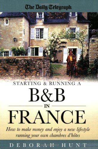 Starting and Running a B and B in France: How to Make Money and Enjoy a New Lifestyle Running Your Own Chambre D'hotes Business, Finance & Career