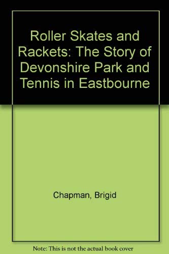 Roller Skates and Rackets: The Story of Devonshire Park and Tennis in Eastbourne Politics & History