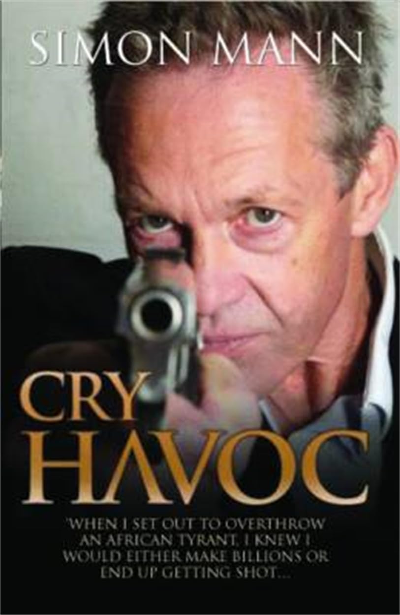 Cry Havoc: When I Set Out to Overthrow an African Tyrant, I Knew I Would Either Make Billions or End Up Getting Shot book