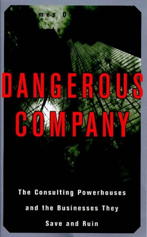 Dangerous Company: The Consulting Powerhouses and the Businesses They Save and Ruin: The Consulting Powerhouses and the Companies They Save and Ruin Essays & Short Stories
