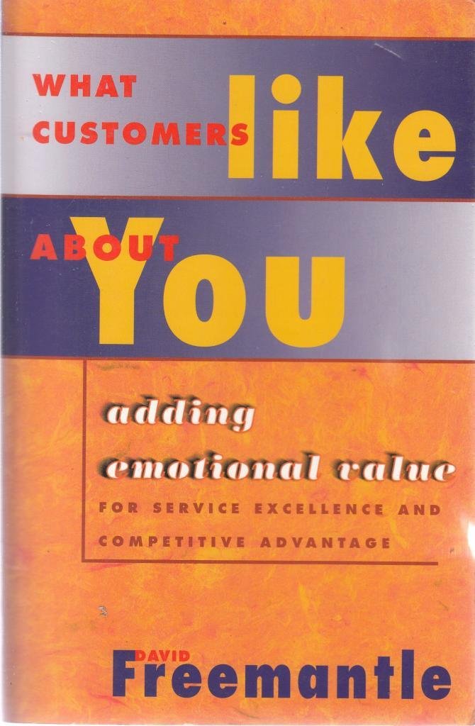 What Customers Like About You: Adding Emotional Value for Service Excellence and Competitive Advantage book