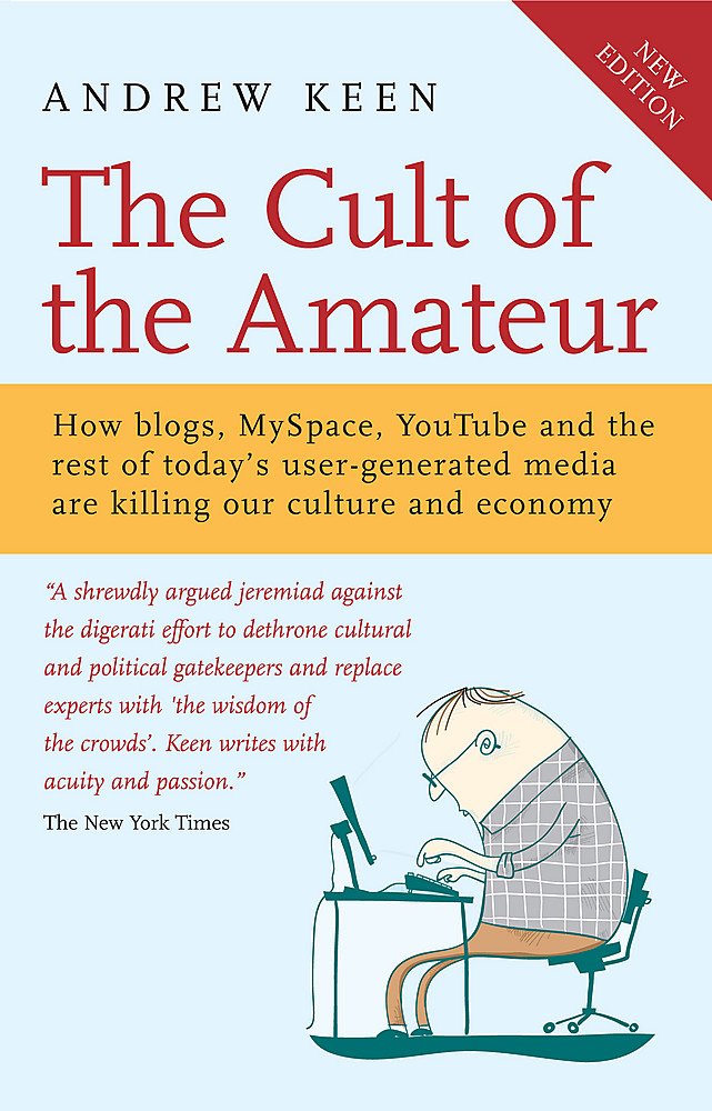 The Cult of the Amateur: How blogs, MySpace, YouTube and the rest of today's user-generated media are killing our culture and economy book