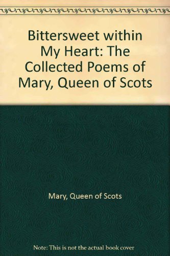 Bittersweet Within My Heart: The Collected Poems of Mary, Queen of Scots Poetry