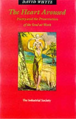 The Heart Aroused: Poetry and the Preservation of the Soul at Work Poetry