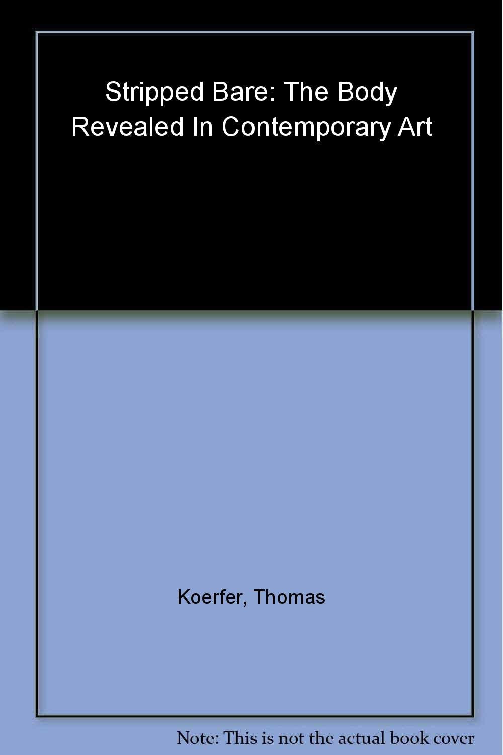 Stripped Bare: The Body Revealed in Contemporary Art Works From The Thomas Koefer Collection Film, Art & Culture