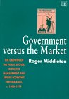 Government Versus the Market: The Growth of the Public Sector, Economic Management and British Economic Performance, C. 1890-1979 Business, Finance & Career