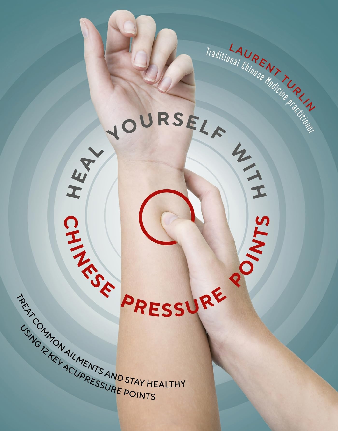 Heal Yourself with Chinese Pressure Points: Treat Common Ailments and Stay Healthy Using 12 Key Acupressure Points Learning & Reference