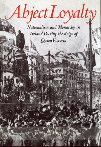 Abject Loyalty: Nationalism and Monarchy in Ireland During the Reign of Queen Victoria Film, Art & Culture