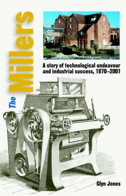 The Millers: A Story of Technological Endeavour and Industrial Success, 1870 - 2001 Business, Finance & Career