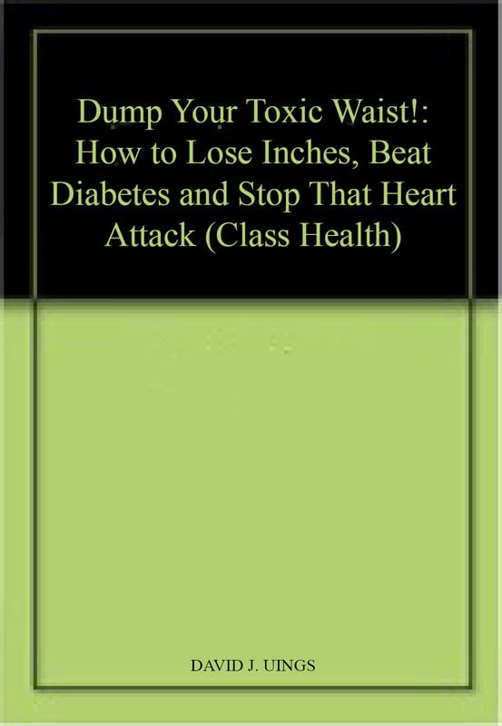 Dump Your Toxic Waist!: How to Lose Inches, Beat Diabetes and Stop That Heart Attack (Class Health) Health, Nutrition & Fitness