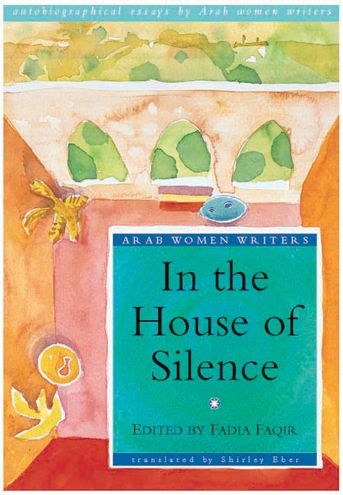 In the House of Silence: Autobiographical Essays by Arab Women Writers (Arab Women Writers Series) Religion & Esotericism