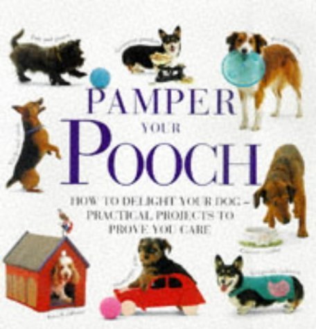 Pamper Your Pooch: How to Delight Your Dog - Practical Projects to Prove You Care book