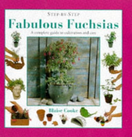 Step-By-Step Fabulous Fuchsias: A Complete Guide to Cultivation and Care Garden & Plants