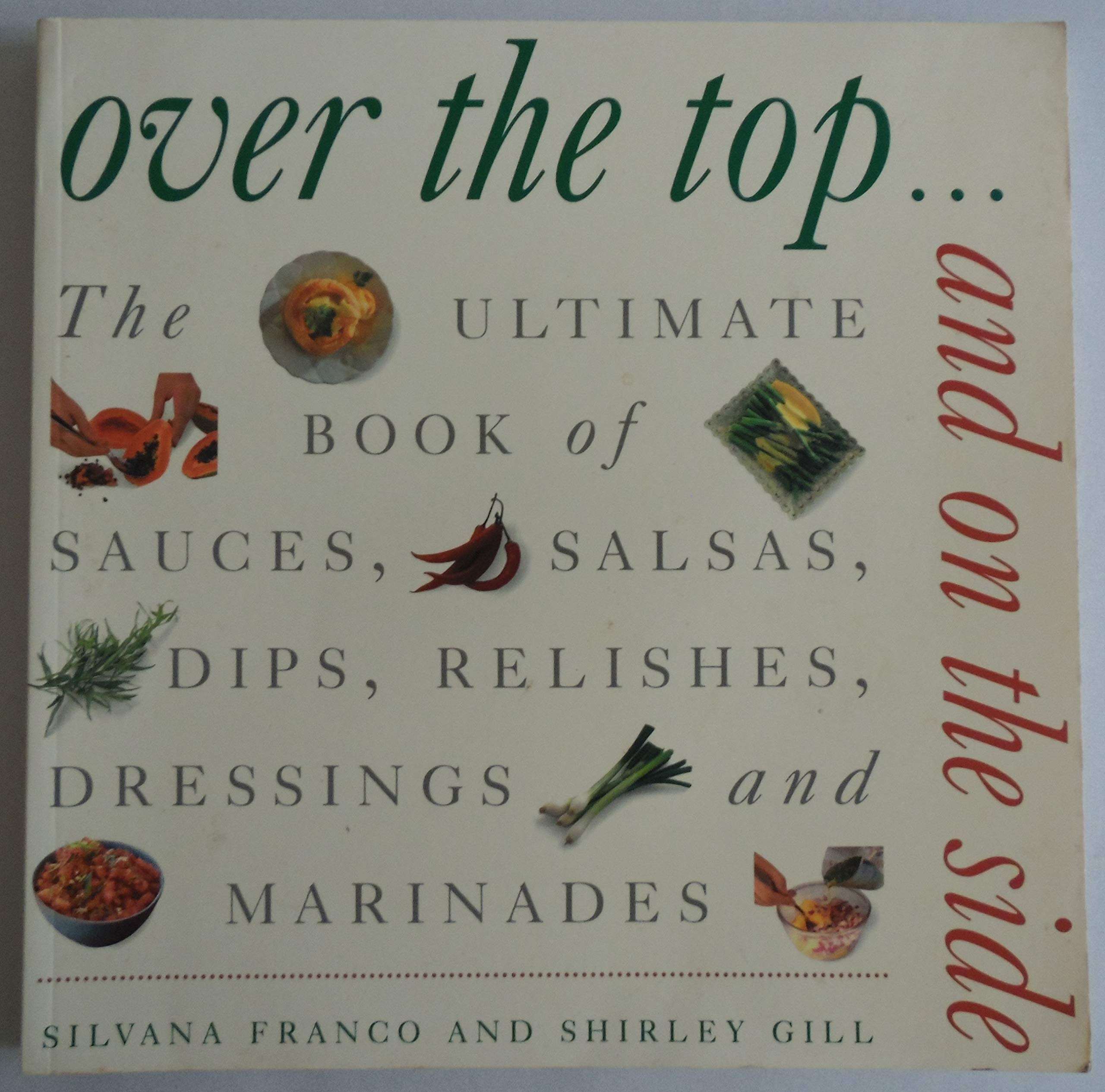 Over the Top and on the Side: Ultimate Book of Sauces, Salsas, Dips, Dressings, Relishes, Raitas and Marinades Leisure, Home & Garden