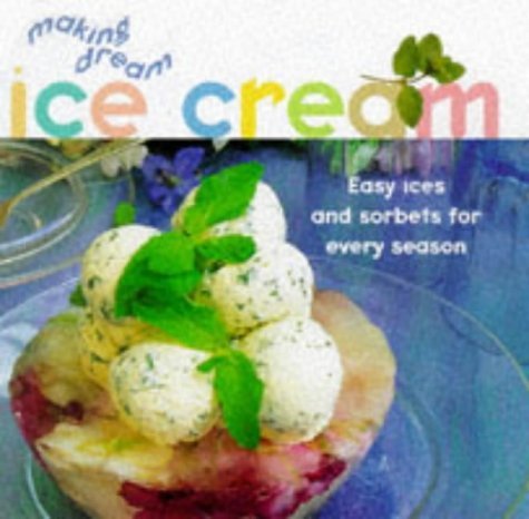 Making Dream Ice Cream: Easy Ices and Sorbets for Every Season: Ices and Sorbets for the Taste of Refinement Leisure, Home & Garden