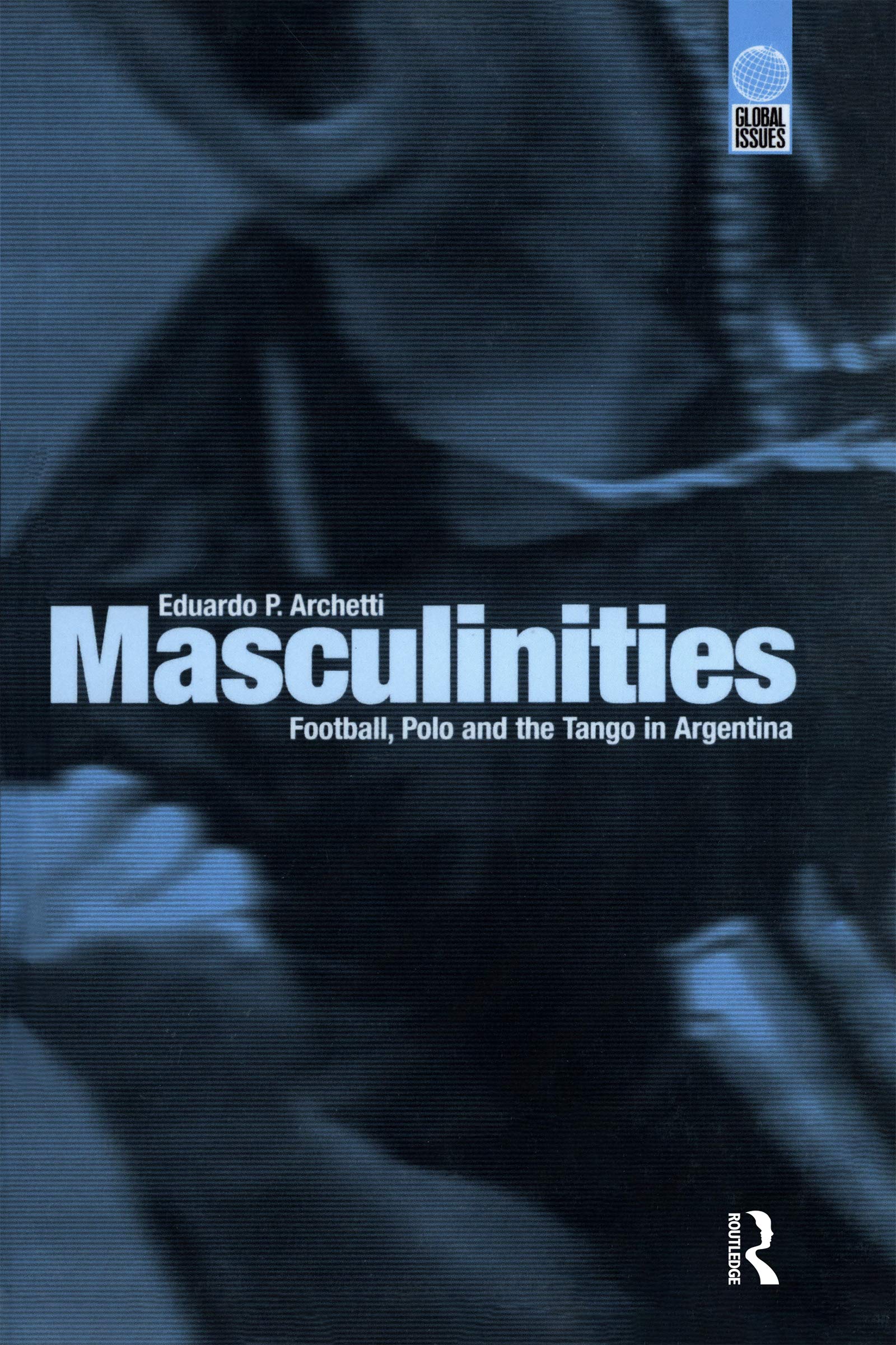 Masculinities: Football, Polo and the Tango in Argentina (Global Issues) Law