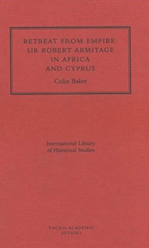 Retreat from Empire: Sir Robert Armitage in Africa and Cyprus (International Library of Historical Studies, 16) Politics & Society