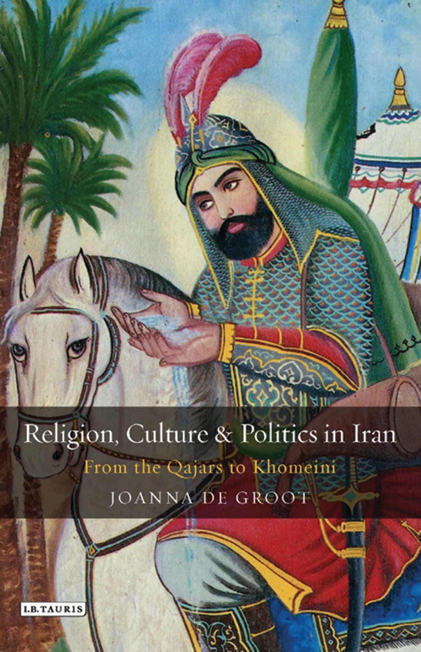 Religion, Culture and Politics in Iran: From the Qajars to Khomeini (Library of Modern Middle East Studies, Band 25) Social Sciences